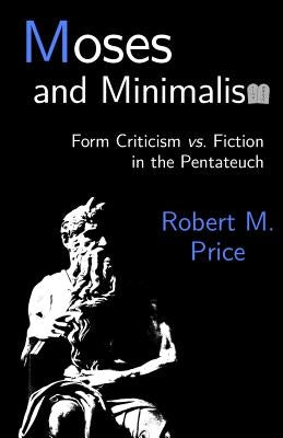 Moses and Minimalism: Form Criticism vs. Fiction in the Pentateuch by Price, Robert M.