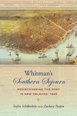 Whitman's Southern Sojourn: Rediscovering the Poet in New Orleans, 1848 by Schöberlein, Stefan