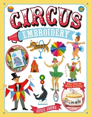 Circus Embroidery: More Than 200 Motifs and Projects to Stitch by Johns, Susie