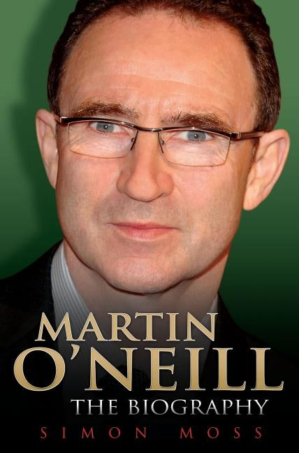 Martin O'Neill - The Biography by Moss, Simon