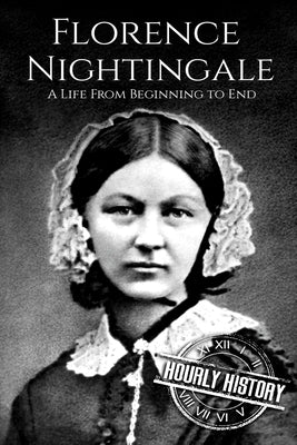 Florence Nightingale: A Life From Beginning to End by History, Hourly