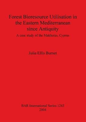 Forest Bioresource Utilisation in the Eastern Mediterranean since Antiquity: A case study of the Makheras, Cyprus by Ellis Burnet, Julia