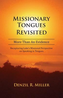 Missionary Tongues Revisited: More Than an Evidence: Recapturing Luke's Missional Perspective on Speaking in Tongues by Miller, Denzil R.
