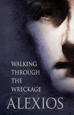 Walking Through the Wreckage: Observations on Life and Other Abominations by Alexios