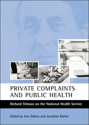 Private Complaints and Public Health: Richard Titmuss on the National Health Service by Oakley, Ann