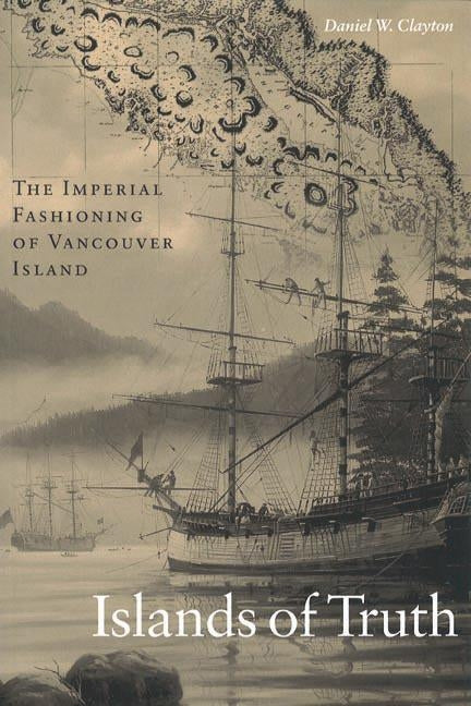 Islands of Truth: The Imperial Fashioning of Vancouver Island by Clayton, Daniel