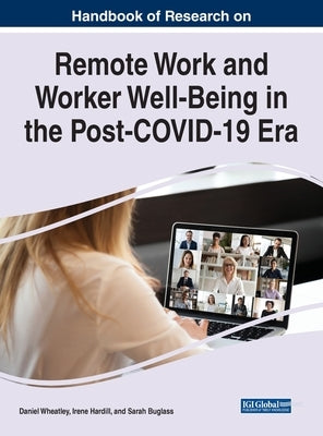 Handbook of Research on Remote Work and Worker Well-Being in the Post-COVID-19 Era by Wheatley, Daniel