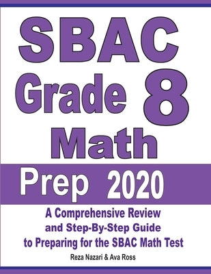 SBAC Grade 8 Math Prep 2020: A Comprehensive Review and Step-By-Step Guide to Preparing for the SBAC Math Test by Nazari, Reza