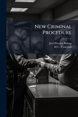 New Criminal Procedure: Or, New Commentaries on the law of Pleading and Evidence and the Practice in Criminal Cases by Bishop, Joel Prentiss