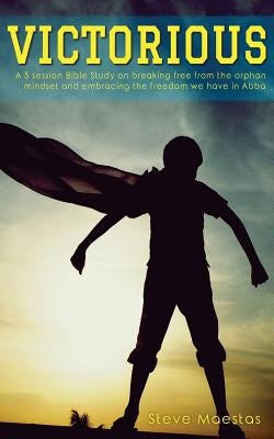 Victorious: A 5 session Bible study on breaking free from the orphan mindset by Maestas, Steve