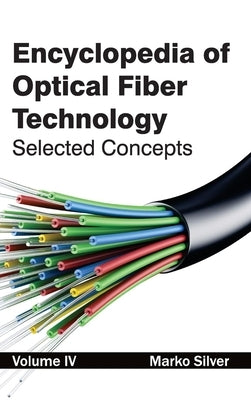 Encyclopedia of Optical Fiber Technology: Volume IV (Selected Concepts) by Silver, Marko