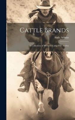 Cattle Brands: A Collection of Western Camp-fire Stories by Adams, Andy