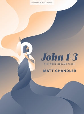 John 1-3 - Bible Study Book: The Word Became Flesh by Chandler, Matt