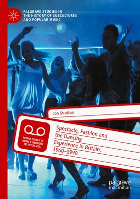 Spectacle, Fashion and the Dancing Experience in Britain, 1960-1990 by Stratton, Jon