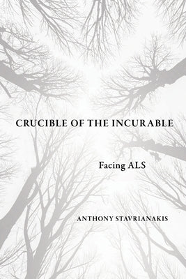 Crucible of the Incurable: Facing ALS by Stavrianakis, Anthony
