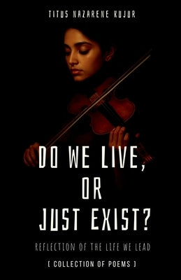 Do We Live, or Just Exist?: Reflections from a Life That Became Mere Survival by Titus Nazarene Kujur