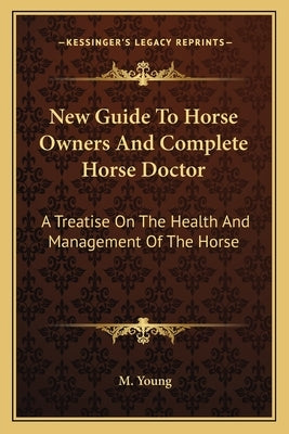 New Guide To Horse Owners And Complete Horse Doctor: A Treatise On The Health And Management Of The Horse by Young, M.