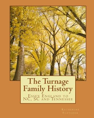 The Turnage Family History: Essex England to VA, NC, SC and TN by Fletcher, Katherine