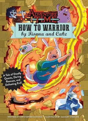 Adventure Time: How to Warrior by Fionna and Cake: A Tale of Deadly Quests, Daring Rescues, and Defeating Evil! by Hastings, Christopher