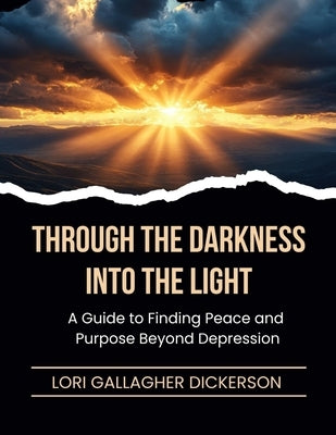 Through the Darkness Into the Light: A Guide to Finding Peace and Purpose Beyond Depression by Dickerson, Lori Gallagher