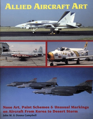 Allied Aircraft Art Nose Art, Paint Schemes and Unusual Markings on Aircraft from Korea to Desert Storm by Campbell, John M.