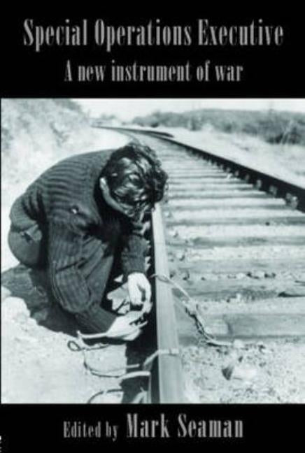Special Operations Executive: A New Instrument of War by Seaman, Mark