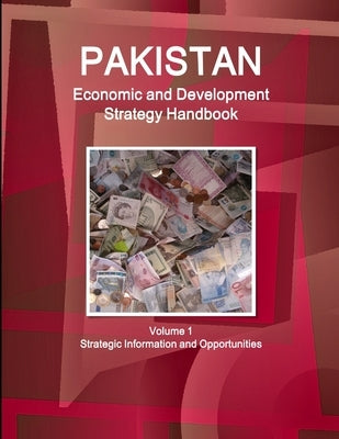 Pakistan Economic and Development Strategy Handbook Volume 1 Strategic Information and Opportunities by Ibp, Inc