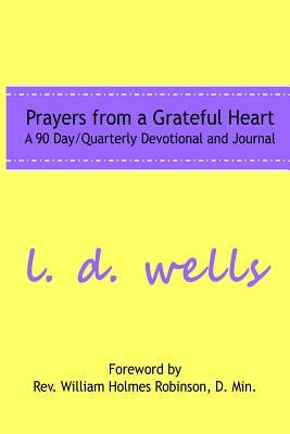Prayers from a Grateful Heart: A 90 Day Quarterly Devotional by Wells, L. D.