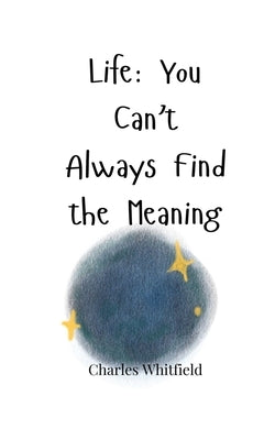 Life: You Can't Always Find the Meaning by Whitfield, Charles