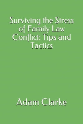 Surviving the Stress of Family Law Conflict: Tips and Tactics by Clarke, Adam