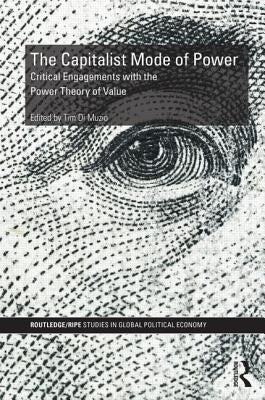 The Capitalist Mode of Power: Critical Engagements with the Power Theory of Value by Di Muzio, Tim