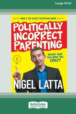 Politically Incorrect Parenting: Before Your Kids Drive You Crazy, Read This! [Standard Large Print 16 Pt Edition] by Latta, Nigel