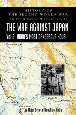 History of the Second World War: UNITED KINGDOM MILITARY SERIES: OFFICIAL CAMPAIGN HISTORY: THE WAR AGAINST JAPAN VOLUME 2: India's Most Dangerous Hou by Woodburn Kirby, Major General S.