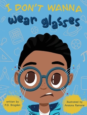 I Don't Wanna Wear Glasses by Brogden, P. D.