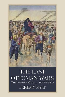The Last Ottoman Wars: The Human Cost, 1877-1923 by Salt, Jeremy