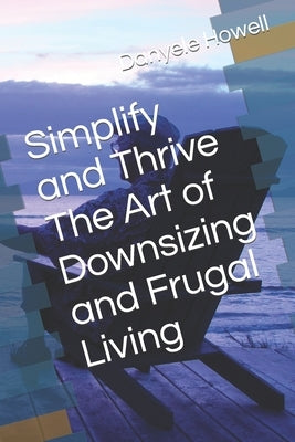 Simplify and Thrive The Art of Downsizing and Frugal Living by Howell, Danyele