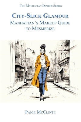 City-Slick Glamour: Manhattan's Makeup Guide to Mesmerize by McClinte, Paige