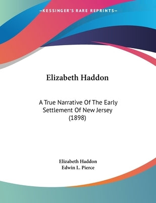 Elizabeth Haddon: A True Narrative Of The Early Settlement Of New Jersey (1898) by Haddon, Elizabeth