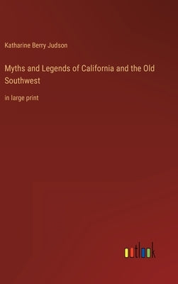 Myths and Legends of California and the Old Southwest: in large print by Judson, Katharine Berry
