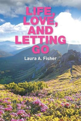 Life, Love, and Letting Go by Fisher, Laura A.