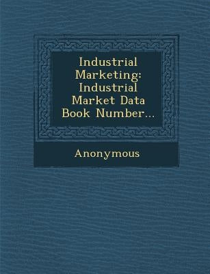 Industrial Marketing: Industrial Market Data Book Number... by Anonymous