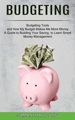 Budgeting: A Guide to Building Your Saving, to Learn Smart Money Management (Budgeting Tools and How My Budget Makes Me More Mone by Young, Samantha