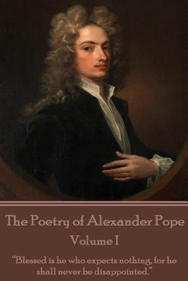 The Poetry of Alexander Pope - Volume I: "Blessed is he who expects nothing, for he shall never be disappointed." by Pope, Alexander
