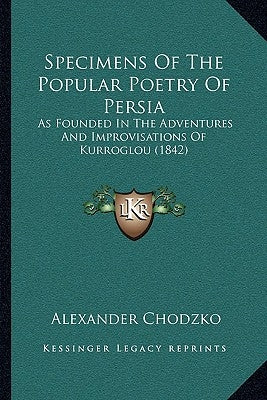 Specimens of the Popular Poetry of Persia: As Founded in the Adventures and Improvisations of Kurroglou (1842) by Chodzko, Alexander