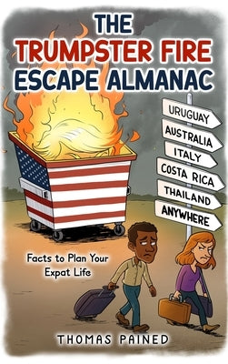 The Trumpster Fire Escape Almanac: Facts to Plan Your Expat Life by Pained, Thomas