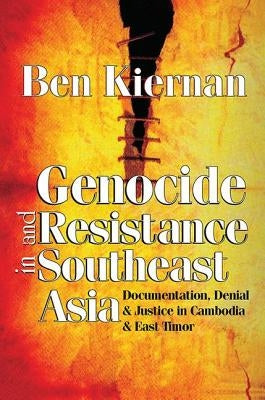 Genocide and Resistance in Southeast Asia: Documentation, Denial, and Justice in Cambodia and East Timor by Kiernan, Ben