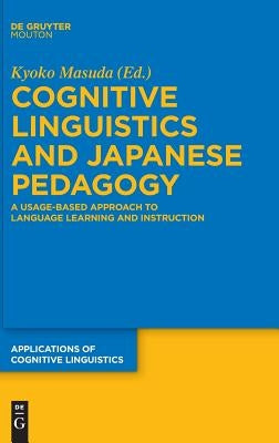 Cognitive Linguistics and Japanese Pedagogy: A Usage-Based Approach to Language Learning and Instruction by Masuda, Kyoko