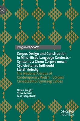 Corpus Design and Construction in Minoritised Language Contexts - Cynllunio a Chreu Corpws Mewn Cyd-Destunau Ieithoedd Lleiafrifoledig: The National C by Knight, Dawn