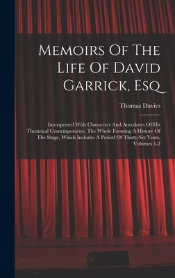 Memoirs Of The Life Of David Garrick, Esq: Interspersed With Characters And Anecdotes Of His Theatrical Contemporaries. The Whole Forming A History Of by Davies, Thomas
