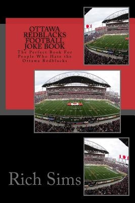 Ottawa REDBLACKS Football Joke Book: The Perfect Book For People Who Hate the Ottawa Redblacks by Sims, Rich